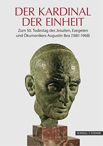 Dominik Burkard Der Kardinal der Einheit: Zum 50.Todestag des Jesuiten, Exegeten und Ökumenikers Augustin Bea (1881-1968) (Jesuitica, Band 22)