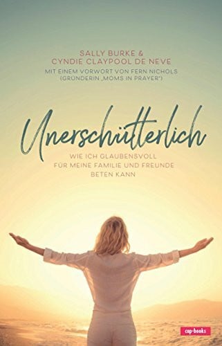 Sally Burke;Cyndie Claypool de Neve Unerschütterlich: Wie ich glaubensvoll für meine Familie und Freunde beten kann