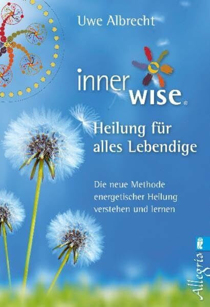 Albrecht, Uwe Inner WiseÂ® Heilung fÃ¼r alles Lebendige: Die neue Methode energetischer Heilung verstehen und lernen