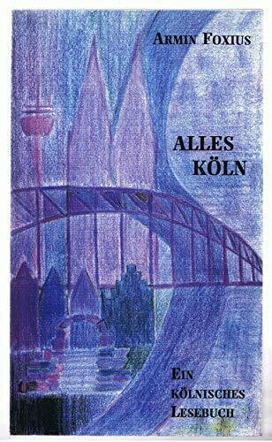 Armin Foxius Alles Köln. Ein kölnisches Lesebuch