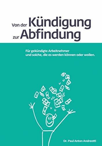 Andreotti, Dr. Paul Anton Von der Kündigung zur Abfindung: Für gekündigte Arbeitnehmer und solche, die es werden können oder wollen