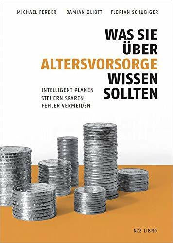 Schubiger, Florian Was Sie über Altersvorsorge wissen sollten: Intelligent planen, Steuern sparen, Fehler vermeiden
