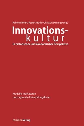 Christian Dirninger Innovationskultur in historischer und Ã¶konomischer Perspektive: Modelle, Indikatoren und regionale Entwicklungslinien (Innovationsmuster in der Ã¶sterreichischen Wirtschaftsgeschichte, Band 2)