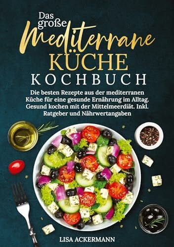 Ackermann, Lisa Das groÃe Mediterrane KÃ¼che Kochbuch: Die besten Rezepte aus der mediterranen KÃ¼che fÃ¼r eine gesunde ErnÃ¤hrung im Alltag. Gesund kochen mit der MittelmeerdiÃ¤t. Inkl. Ratgeber und NÃ¤hrwertangaben
