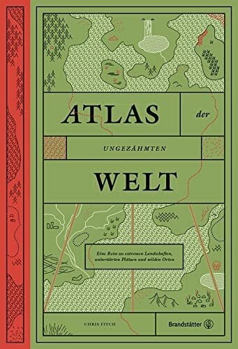 Chris Fitch Atlas der ungezÃ¤hmten Welt - Eine Reise zu extremen Landschaften, unberÃ¼hrten PlÃ¤tzen und wilden Orten