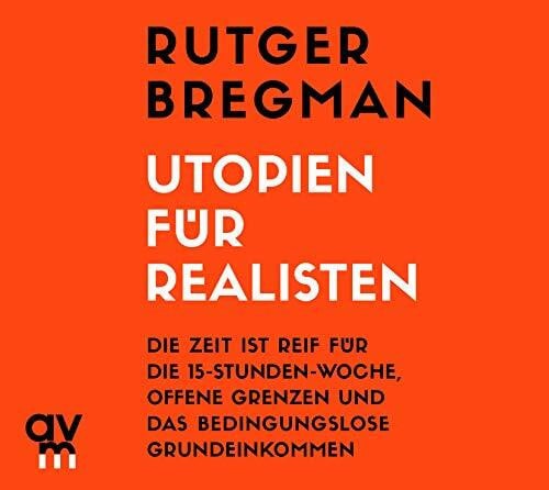 Bregman, Rutger Utopien für Realisten: Die Zeit ist reif für die 15-Stunden-Woche, offene Grenzen und das bedingungslose Grundeinkommen