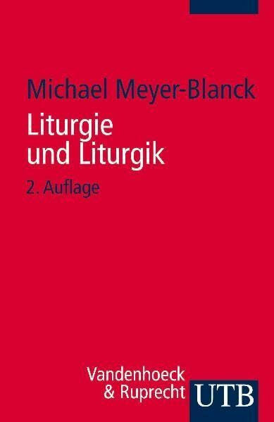 Meyer-Blanck, Michael Liturgie und Liturgik: Der Evangelische Gottesdienst aus Quellentexten erklärt