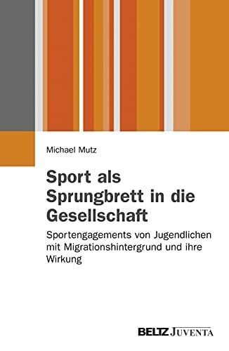 Mutz, Michael Sport als Sprungbrett in die Gesellschaft?: Sportengagements von Jugendlichen mit Migrationshintergrund und ihre Wirkung (Juventa Paperback)