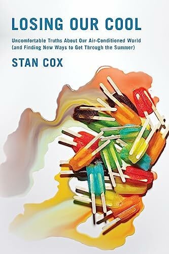 Cox, Stan Losing Our Cool: Uncomfortable Truths About Our Air-Conditioned World (and Finding New Ways to Get Through the Summer)