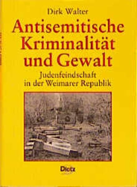 Walter, Dirk Antisemitische Kriminalität und Gewalt: Judenfeindschaft in der Weimarer Republik