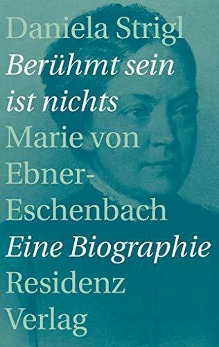 Strigl, Daniela BerÃ¼hmt sein ist nichts: Marie von Ebner-Eschenbach: Marie von Ebner-Eschenbach - Eine Biographie