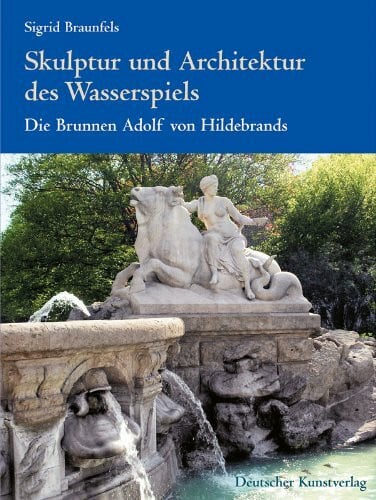 Braunfels, Sigrid Skulptur und Architektur des Wasserspiels. Die Brunnen Adolf von Hildebrands