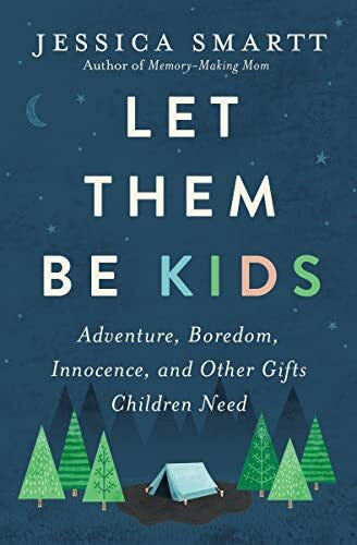 Smartt, Jessica Let Them Be Kids: Adventure, Boredom, Innocence, and Other Gifts Children Need