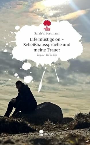Bossmann, Sarah V. Life must go on - Scheißhaussprüche und meine Trauer. Life is a Story - story.one