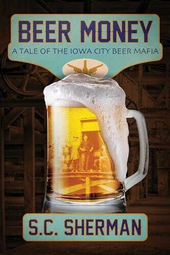 Sherman, S.C. Beer Money: A Tale of the Iowa City Beer Mafia