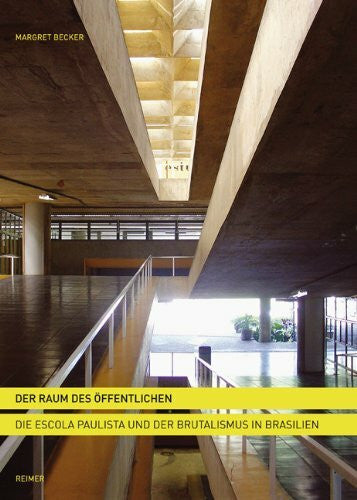 Becker, Margret Der Raum des Ãffentlichen: Die Escola Paulista und der Brutalismus in Brasilien
