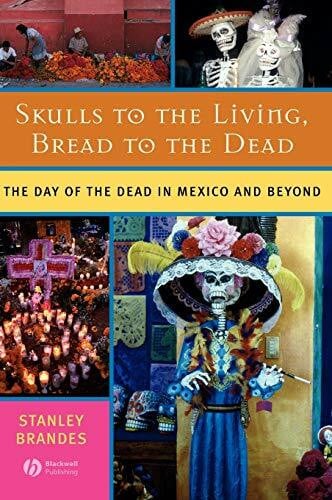 Brandes, Stanley Skulls to the Living, Bread to the Dead: The Day of the Dead in Mexico and Beyond