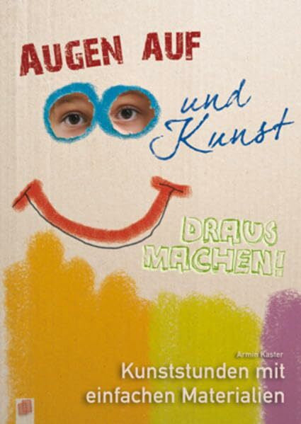 Kaster, Armin Augen auf und Kunst draus machen!: Kunststunden mit einfachen Materialien