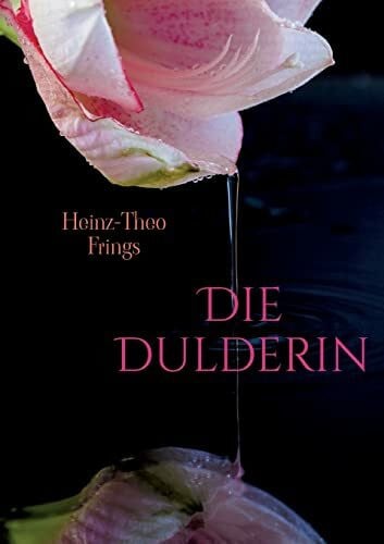 Frings, Heinz-Theo Die Dulderin: Spannender historischer Roman über den Lebensweg einer besonderen Frau