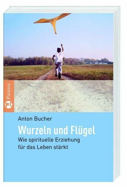 Bucher, Anton Wurzeln und FlÃ¼gel: Wie spirituelle Erziehung fÃ¼r das Leben stÃ¤rkt