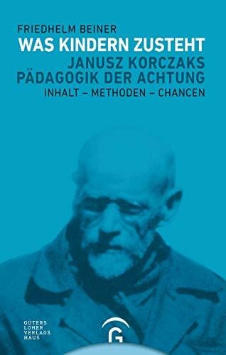 Beiner, Friedhelm Was Kindern zusteht: Janusz Korczaks PÃ¤dagogik der Achtung - Inhalt - Methoden - Chancen