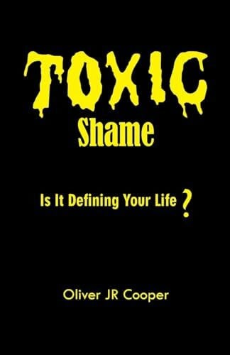 Cooper, Oliver JR Toxic Shame: Is It Defining Your Life?