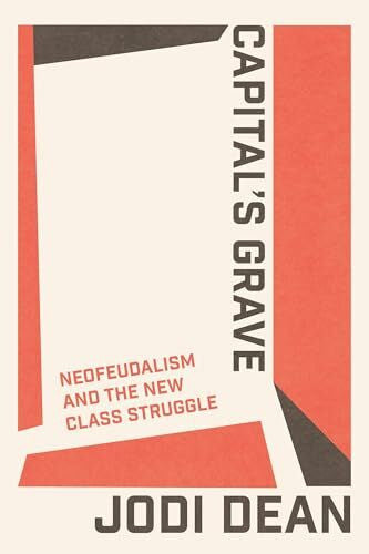 Dean, Jodi Capital's Grave: Neofeudalism and the New Class Struggle
