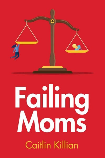 Killian, Caitlin Failing Moms: Social Condemnation and Criminalization of Mothers