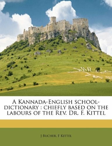 Kittel, F A Kannada-English school-dictionary: chiefly based on the labours of the Rev. Dr. F. Kittel