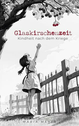 Meyer, Maria Glaskirschenzeit: Kindheit nach dem Kriege