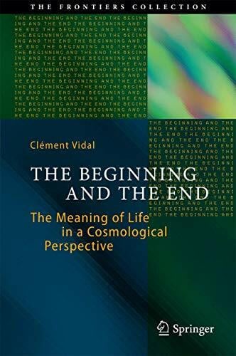Vidal, Clément The Beginning and the End: The Meaning of Life in a Cosmological Perspective (The Frontiers Collection)