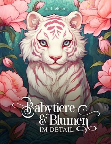 Liebherz, Lia Babytiere & Blumen im Detail: Ein Malbuch für Erwachsene mit 50 detailreichen Babytieren im Blumenparadies