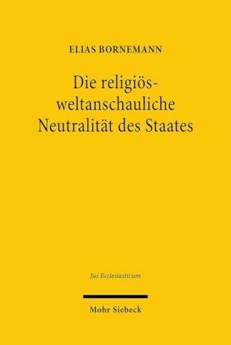 Bornemann, Elias Die religiÃ¶s-weltanschauliche NeutralitÃ¤t des Staates: Dissertationsschrift (Jus Ecclesiasticum, Band 120)