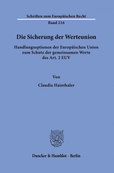 Hainthaler, Claudia Die Sicherung der Werteunion.: Handlungsoptionen der Europäischen Union zum Schutz der gemeinsamen Werte des Art. 2 EUV. (Schriften zum Europäischen Recht)