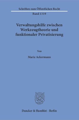 Ackermann, Marie Verwaltungshilfe zwischen Werkzeugtheorie und funktionaler Privatisierung.: Dissertationsschrift (Schriften zum Ãffentlichen Recht)