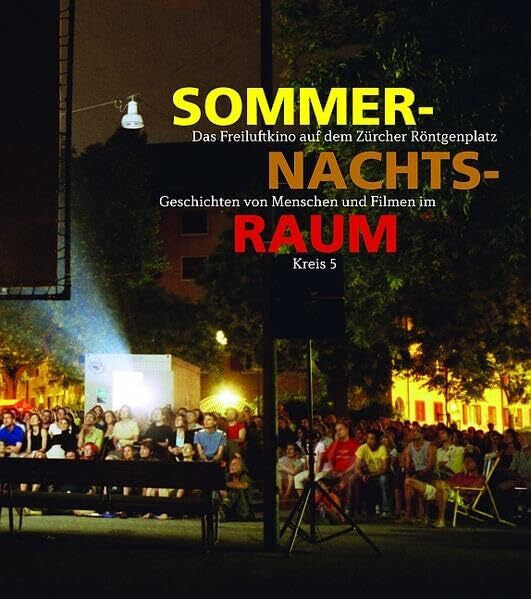Wolff, Richard Sommernachtsraum: Das Freiluftkino auf dem Zürcher Röntgenplatz - Geschichten von Menschen und Filmen im Kreis 5