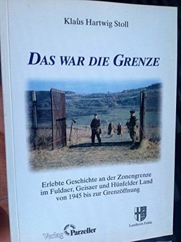 Stoll, Klaus H Das war die Grenze: Erlebte Geschichte an der Zonengrenze im Kreis Fulda von 1945 bis zur Öffnung