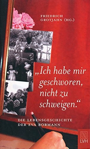 Grotjahn, Friedrich 'Ich habe mir geschworen, nicht zu schweigen.'. Die Lebensgeschichte der Eva Bormann