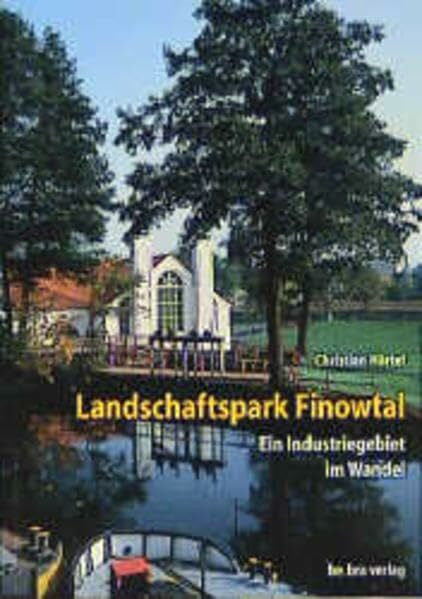 Härtel, Christian Landschaftspark Finowtal: Ein Industriegebiet im Wandel