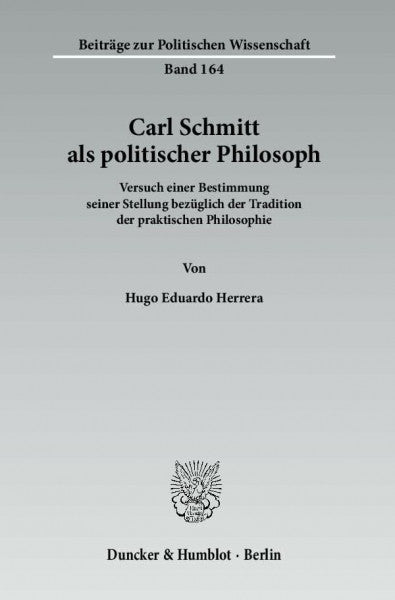 Herrera, Hugo Eduardo Carl Schmitt als politischer Philosoph.: Versuch einer Bestimmung seiner Stellung bezüglich der Tradition der praktischen Philosophie. (Beiträge zur Politischen Wissenschaft)