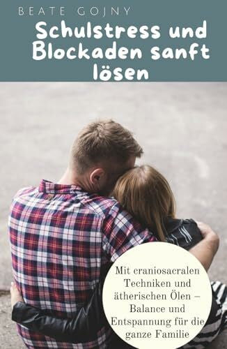 Gojny, Beate Schulstress und Blockaden sanft lösen: Mit Craniosacralen Techniken und ätherischen Ölen – Balance und Entspannung für die ganze Familie