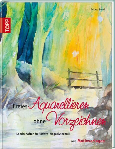 Eckard Funck Freies Aquarellieren ohne Vorzeichnen: Landschaften in Positiv- Negativtechnik