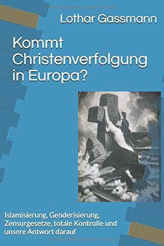 Gassmann, Lothar Kommt Christenverfolgung in Europa?: Islamisierung, Genderisierung, Zensurgesetze, totale Kontrolle und unsere Antwort darauf