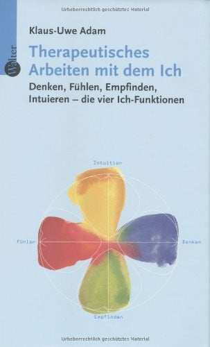 Adam, Klaus U Therapeutisches Arbeiten mit dem Ich: Denken, FÃ¼hlen, Empfinden, Intuieren - die vier Ich-Funktionen