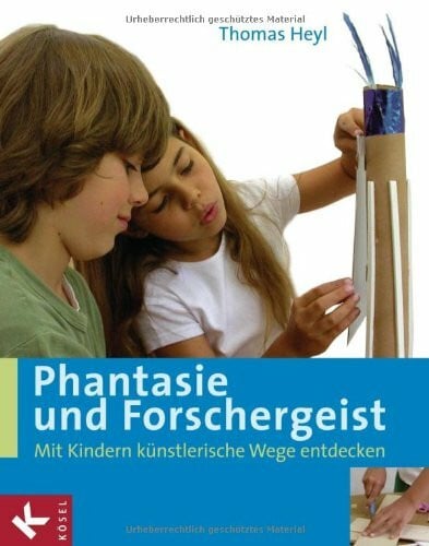 Thomas Heyl Phantasie und Forschergeist: Mit Kindern künstlerische Wege entdecken