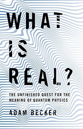 Becker, Adam What is Real?: The Unfinished Quest for the Meaning of Quantum Physics