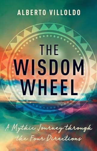 Villoldo, Alberto The Wisdom Wheel: A Mythic Journey Through the Four Directions