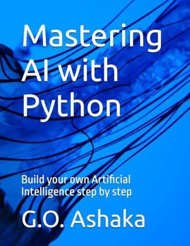 Ashaka, G.O. Mastering AI with Python: Build your own Artificial Intelligence step by step