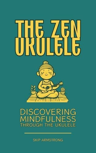 Print, Invaler The Zen Ukulele: Discovering Mindfulness Through the Ukulele: Promote Mental Health and Clarity. Learn Music, Peace of Mind, Meditation and Spirtuality.