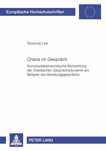 Soyoung Lee Chaos im Gespräch: Komplexitätstheoretische Betrachtung der chaotischen Gesprächsdynamik am Beispiel des Beratungsgesprächs (Europäische ... / Série 21: Linguistique, Band 252)